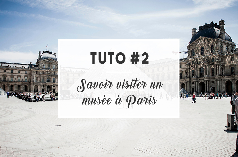 TUTO #2 : Savoir visiter un musée à Paris