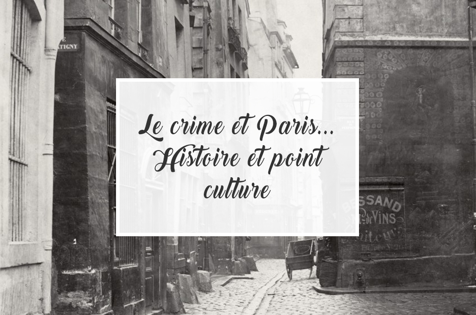Le crime et Paris… Histoire et point culture !